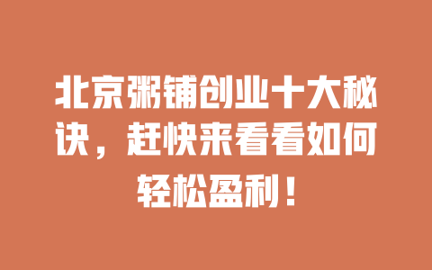 北京粥铺创业十大秘诀，赶快来看看如何轻松盈利！-小本创业副业项目推荐_零成本在家赚钱项目_中赚网