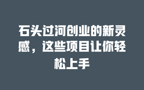 石头过河创业的新灵感，这些项目让你轻松上手-小本创业副业项目推荐_零成本在家赚钱项目_中赚网