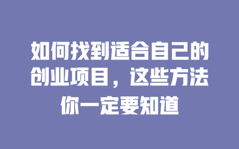如何找到适合自己的创业项目,这些方法你一定要知道-小本创业副业项目推荐_零成本在家赚钱项目_中赚网