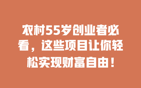 农村55岁创业者必看，这些项目让你轻松实现财富自由！-小本创业副业项目推荐_零成本在家赚钱项目_中赚网