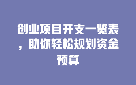创业项目开支一览表，助你轻松规划资金预算-小本创业副业项目推荐_零成本在家赚钱项目_中赚网