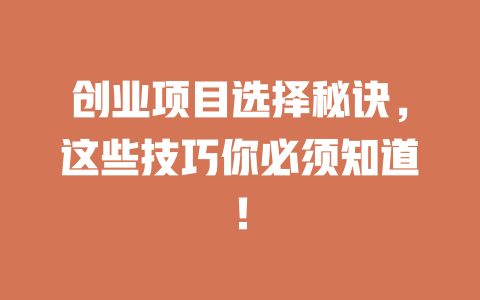 创业项目选择秘诀，这些技巧你必须知道！-小本创业副业项目推荐_零成本在家赚钱项目_中赚网