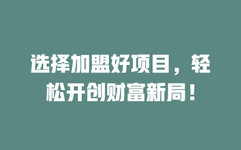 选择加盟好项目,轻松开创财富新局!-小本创业副业项目推荐_零成本在家赚钱项目_中赚网