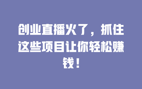 创业直播火了,抓住这些项目让你轻松赚钱!-小本创业副业项目推荐_零成本在家赚钱项目_中赚网