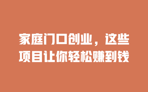 家庭门口创业，这些项目让你轻松赚到钱-小本创业副业项目推荐_零成本在家赚钱项目_中赚网