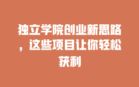 独立学院创业新思路，这些项目让你轻松获利-小本创业副业项目推荐_零成本在家赚钱项目_中赚网