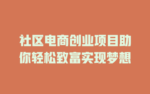 社区电商创业项目助你轻松致富实现梦想-小本创业副业项目推荐_零成本在家赚钱项目_中赚网