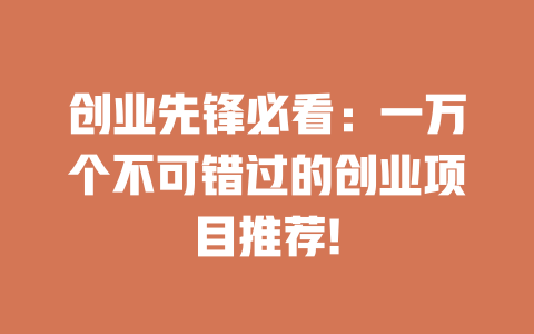 创业先锋必看：一万个不可错过的创业项目推荐!-小本创业副业项目推荐_零成本在家赚钱项目_中赚网