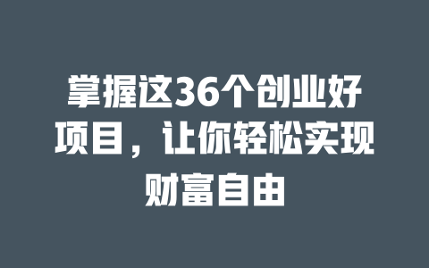 掌握这36个创业好项目，让你轻松实现财富自由-小本创业副业项目推荐_零成本在家赚钱项目_中赚网