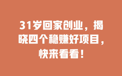 31岁回家创业，揭晓四个稳赚好项目，快来看看！-小本创业副业项目推荐_零成本在家赚钱项目_中赚网