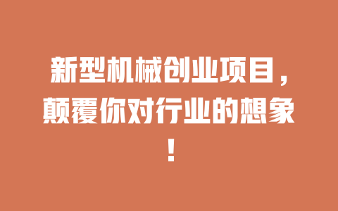 新型机械创业项目，颠覆你对行业的想象！-小本创业副业项目推荐_零成本在家赚钱项目_中赚网