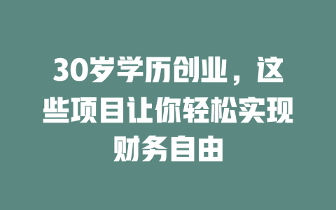 30岁学历创业，这些项目让你轻松实现财务自由-小本创业副业项目推荐_零成本在家赚钱项目_中赚网