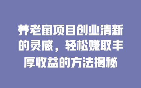 养老鼠项目创业清新的灵感，轻松赚取丰厚收益的方法揭秘-小本创业副业项目推荐_零成本在家赚钱项目_中赚网