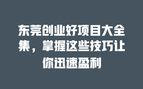 东莞创业好项目大全集，掌握这些技巧让你迅速盈利-小本创业副业项目推荐_零成本在家赚钱项目_中赚网