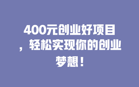 400元创业好项目，轻松实现你的创业梦想！-小本创业副业项目推荐_零成本在家赚钱项目_中赚网