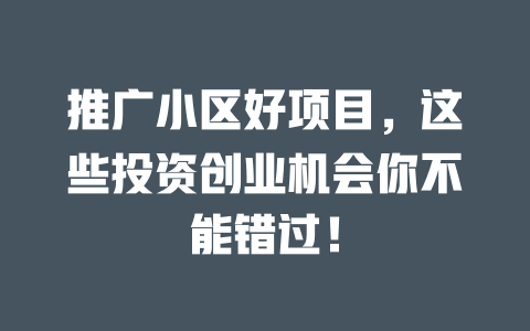 推广小区好项目，这些投资创业机会你不能错过！-小本创业副业项目推荐_零成本在家赚钱项目_中赚网