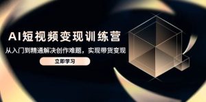 AI短视频变现训练营，从入门到精通解决创作难题，实现带货变现-小本创业副业项目推荐_零成本在家赚钱项目_中赚网