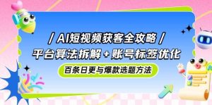 AI短视频获客全攻略：平台算法拆解+账号标签优化，百条日更与爆款选题方法-小本创业副业项目推荐_零成本在家赚钱项目_中赚网