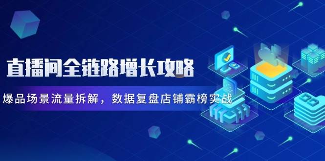 直播间全链路增长攻略，爆品场景流量拆解，数据复盘店铺霸榜实战-小本创业副业项目推荐_零成本在家赚钱项目_中赚网