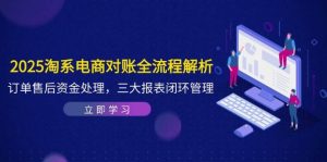 2025淘系电商对账全流程解析，订单售后资金处理，三大报表闭环管理-小本创业副业项目推荐_零成本在家赚钱项目_中赚网