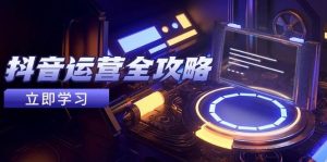 抖音运营全攻略，账号包装养号技巧，情感增粉视频搬运，实现快速变现-小本创业副业项目推荐_零成本在家赚钱项目_中赚网