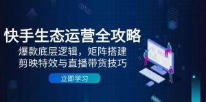快手生态运营全攻略：爆款底层逻辑，矩阵搭建，剪映特效与直播带货技巧-小本创业副业项目推荐_零成本在家赚钱项目_中赚网