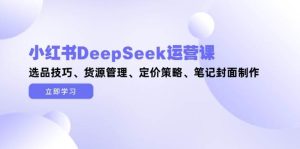 小红书DeepSeek运营课，选品技巧、货源管理、定价策略、笔记封面制作-小本创业副业项目推荐_零成本在家赚钱项目_中赚网