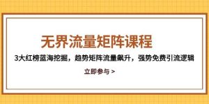 无界流量矩阵课程，3大红榜蓝海挖掘，趋势矩阵流量飙升，强势免费引流逻辑-小本创业副业项目推荐_零成本在家赚钱项目_中赚网