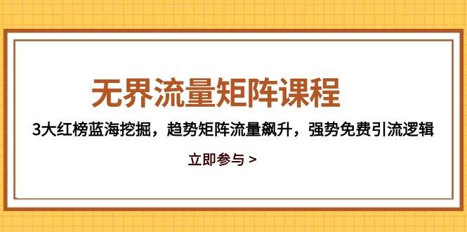 无界流量矩阵课程，3大红榜蓝海挖掘，趋势矩阵流量飙升，强势免费引流逻辑-小本创业副业项目推荐_零成本在家赚钱项目_中赚网