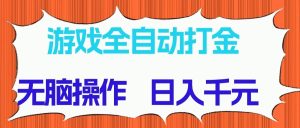 游戏全自动打金项目，无脑操作，日入千元，长期稳定收益-小本创业副业项目推荐_零成本在家赚钱项目_中赚网