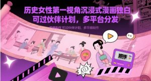 历史女性第一视角沉浸式漫画独白解说视频制作，可过伙伴计划，多平台分发-小本创业副业项目推荐_零成本在家赚钱项目_中赚网