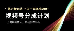 视频号分成计划，全网最暴力玩法，新手一天也能轻松5张+-小本创业副业项目推荐_零成本在家赚钱项目_中赚网