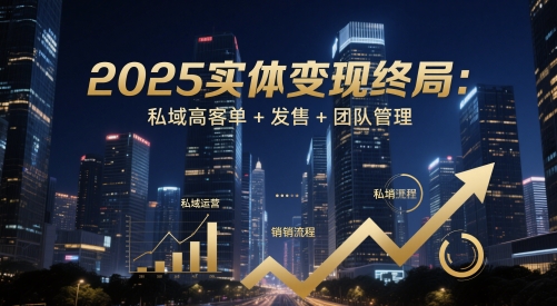 2025实体变现终局：私域高客单+发售+团队管理-小本创业副业项目推荐_零成本在家赚钱项目_中赚网
