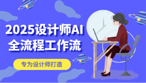 2025设计师AI全流程工作流，系统讲解ComfyUI的AI绘图，高效掌握AI设计工具-小本创业副业项目推荐_零成本在家赚钱项目_中赚网