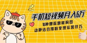 手机短视频月入6万，10种爆款题材构图，动静结合涨粉变现运营技巧-小本创业副业项目推荐_零成本在家赚钱项目_中赚网