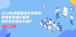2025私域高客单实体变现，掌握发售团队管理，做好朋友圈吸引客户-小本创业副业项目推荐_零成本在家赚钱项目_中赚网