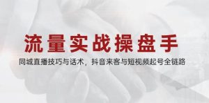 流量实战操盘手，同城直播技巧与话术，抖音来客与短视频起号全链路-小本创业副业项目推荐_零成本在家赚钱项目_中赚网