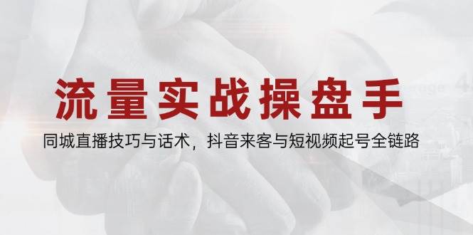 流量实战操盘手，同城直播技巧与话术，抖音来客与短视频起号全链路-小本创业副业项目推荐_零成本在家赚钱项目_中赚网