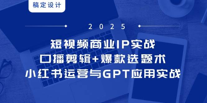 短视频商业IP实战6期：口播剪辑+爆款选题术，小红书运营与GPT应用实战-小本创业副业项目推荐_零成本在家赚钱项目_中赚网
