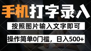 纯手机打字录入项目，按照图片的字输入即可 ，操作简单零门槛24小时都可以做-小本创业副业项目推荐_零成本在家赚钱项目_中赚网