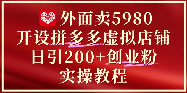 外面卖5980开设拼多多虚拟店铺：单日引流200+创业付费粉实战教程-小本创业副业项目推荐_零成本在家赚钱项目_中赚网