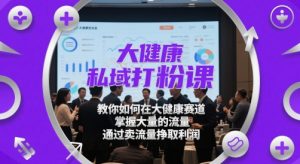 大健康私域打粉课，​教你如何在大健康赛道，掌握大量的流量，通过卖流量挣取利润-小本创业副业项目推荐_零成本在家赚钱项目_中赚网