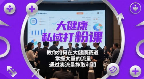 大健康私域打粉课，​教你如何在大健康赛道，掌握大量的流量，通过卖流量挣取利润-小本创业副业项目推荐_零成本在家赚钱项目_中赚网