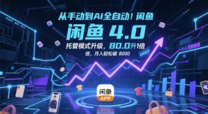 从手动到AI全自动！闲鱼4.0托管模式升级，效率提升10 倍，月入轻松破 8k-小本创业副业项目推荐_零成本在家赚钱项目_中赚网