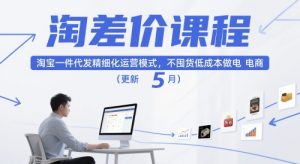 淘差价课程，淘宝一件代发精细化运营模式，不囤货低成本做电商（更新5月）-小本创业副业项目推荐_零成本在家赚钱项目_中赚网