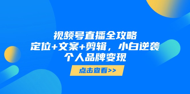 （14819期）视频号直播全攻略，定位+文案+剪辑，小白逆袭个人品牌变现-小本创业副业项目推荐_零成本在家赚钱项目_中赚网