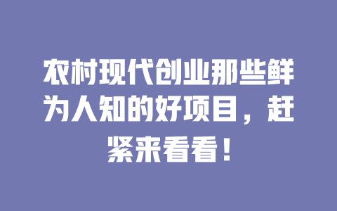农村现代创业那些鲜为人知的好项目，赶紧来看看！-小本创业副业项目推荐_零成本在家赚钱项目_中赚网