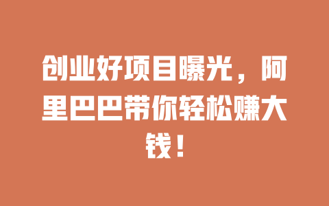 创业好项目曝光，阿里巴巴带你轻松赚大钱！-小本创业副业项目推荐_零成本在家赚钱项目_中赚网