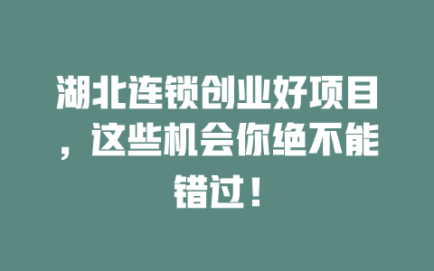 湖北连锁创业好项目，这些机会你绝不能错过！-小本创业副业项目推荐_零成本在家赚钱项目_中赚网
