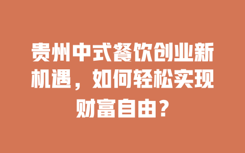 贵州中式餐饮创业新机遇，如何轻松实现财富自由？-小本创业副业项目推荐_零成本在家赚钱项目_中赚网